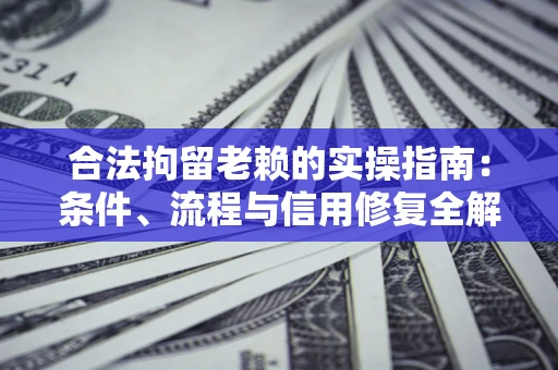 武汉合法拘留老赖的实操指南:条件、流程与信用修复全解析 武汉合法拘留老赖的实操指南:条件、流程与信用修复全解析