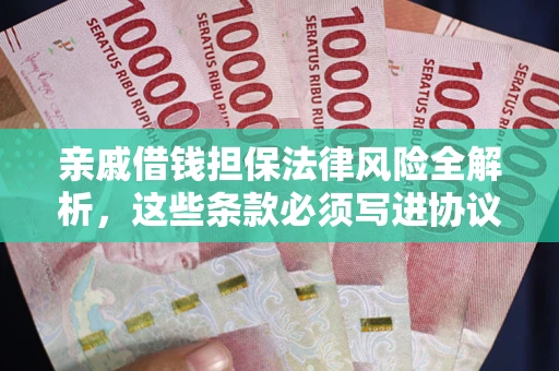 武汉亲戚借钱担保法律风险全解析，这些条款必须写进协议