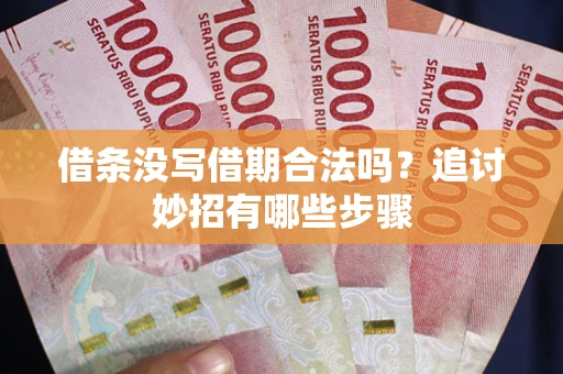 武汉借条没写借期合法吗？追讨妙招有哪些步骤