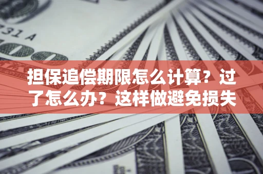武汉担保追偿期限怎么计算？过了怎么办？这样做避免损失！
