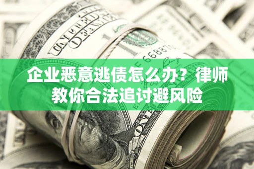武汉企业恶意逃债怎么办？律师教你合法追讨避风险