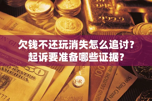 武汉欠钱不还玩消失怎么追讨？起诉要准备哪些证据？
