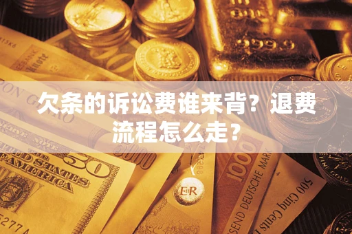 武汉欠条的诉讼费谁来背？退费流程怎么走？