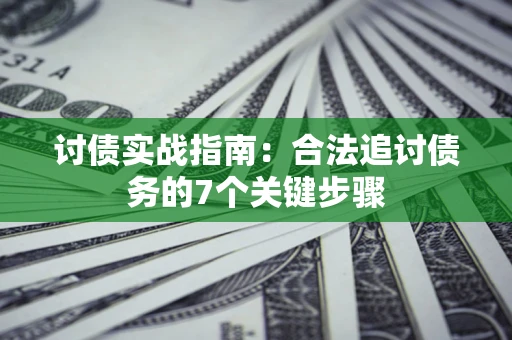 武汉讨债实战指南：合法追讨债务的7个关键步骤