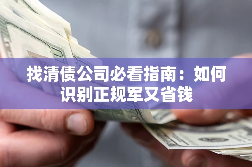 武汉找清债公司必看指南：如何识别正规军又省钱