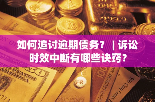 武汉如何追讨逾期债务？ | 诉讼时效中断有哪些诀窍？