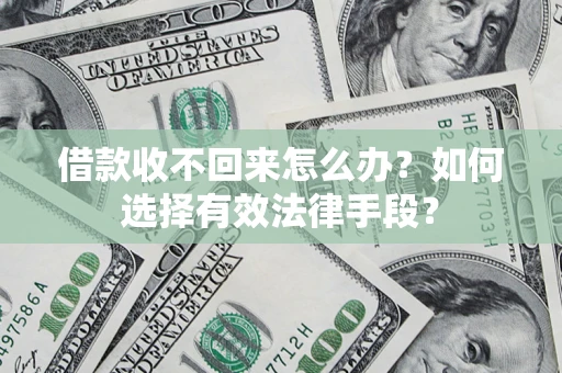 武汉借款收不回来怎么办？如何选择有效法律手段？