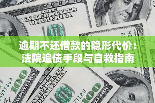 武汉逾期不还借款的隐形代价：法院追债手段与自救指南