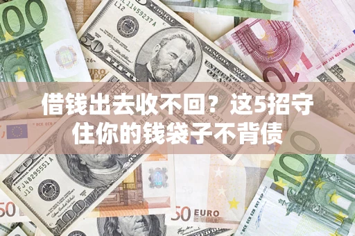 武汉借钱出去收不回？这5招守住你的钱袋子不背债