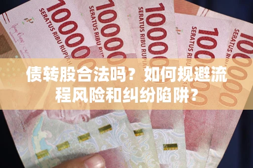 武汉债转股合法吗？如何规避流程风险和纠纷陷阱？