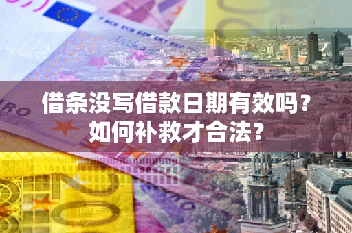 武汉借条没写借款日期有效吗？如何补救才合法？