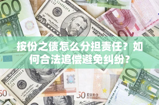 武汉按份之债怎么分担责任？如何合法追偿避免纠纷？