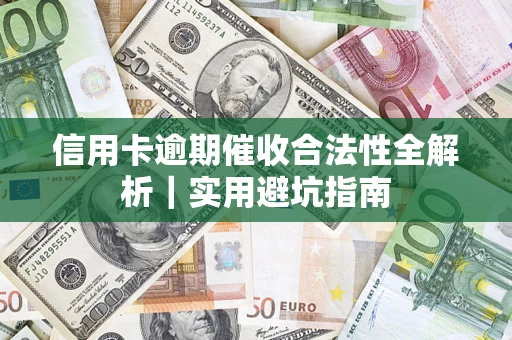 武汉信用卡逾期催收合法性全解析｜实用避坑指南