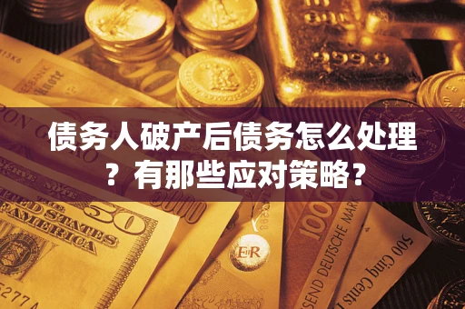 武汉债务人破产后债务怎么处理？有那些应对策略？