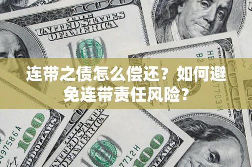 武汉连带之债怎么偿还？如何避免连带责任风险？