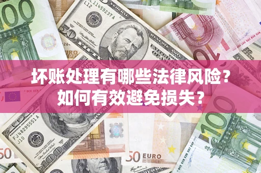 武汉坏账处理有哪些法律风险？如何有效避免损失？