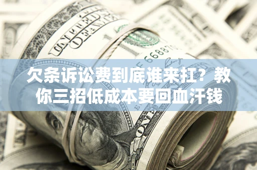 武汉欠条诉讼费到底谁来扛？教你三招低成本要回血汗钱