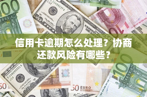 武汉信用卡逾期怎么处理？协商还款风险有哪些？